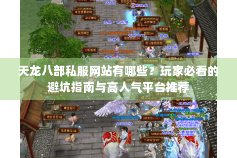 天龙八部私服网站有哪些？玩家必看的避坑指南与高人气平台推荐