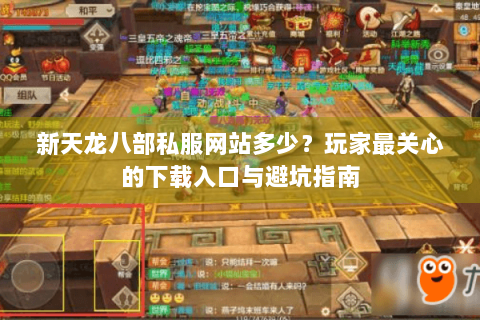 新天龙八部私服网站多少？玩家最关心的下载入口与避坑指南