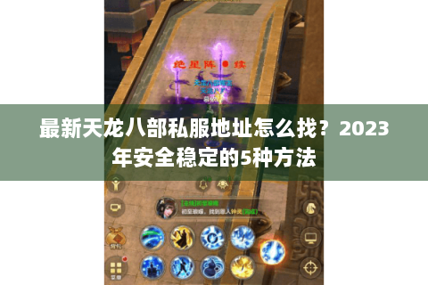 最新天龙八部私服地址怎么找？2023年安全稳定的5种方法