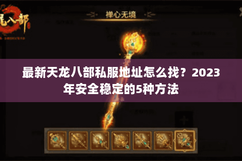 最新天龙八部私服地址怎么找？2023年安全稳定的5种方法