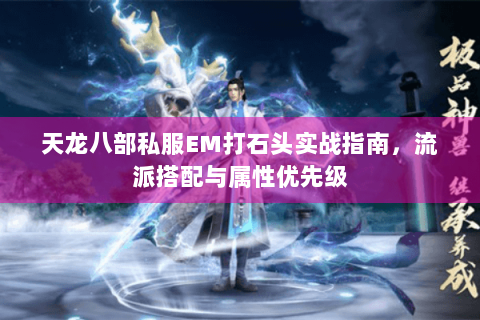 天龙八部私服EM打石头实战指南，流派搭配与属性优先级