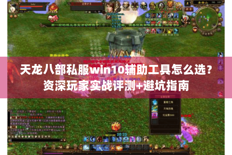 天龙八部私服win10辅助工具怎么选？资深玩家实战评测+避坑指南