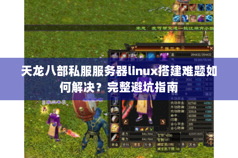 天龙八部私服服务器linux搭建难题如何解决？完整避坑指南