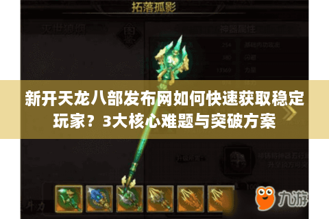 新开天龙八部发布网如何快速获取稳定玩家？3大核心难题与突破方案