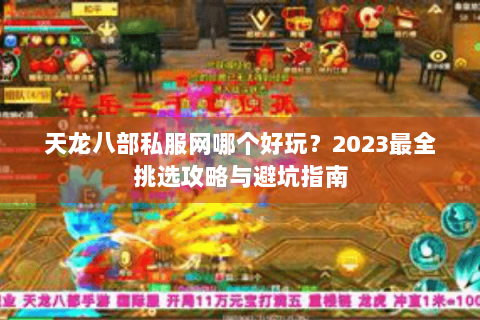 天龙八部私服网哪个好玩？2023最全挑选攻略与避坑指南