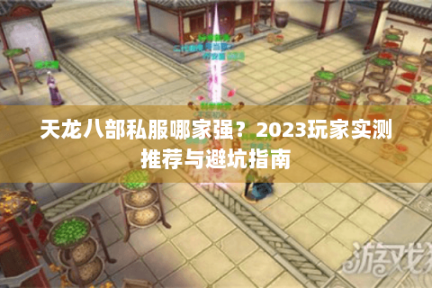 天龙八部私服哪家强？2023玩家实测推荐与避坑指南