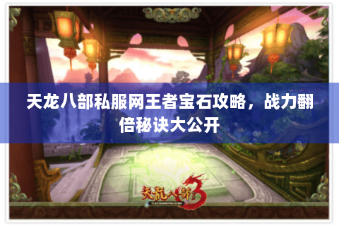 天龙八部私服网王者宝石攻略，战力翻倍秘诀大公开