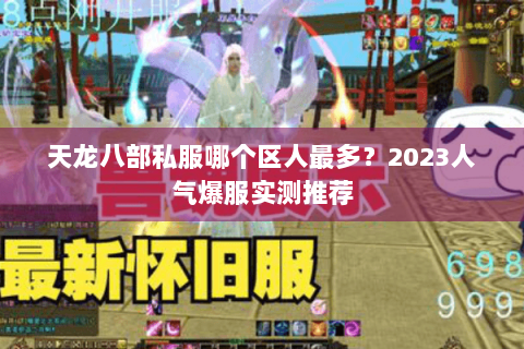 天龙八部私服哪个区人最多？2023人气爆服实测推荐