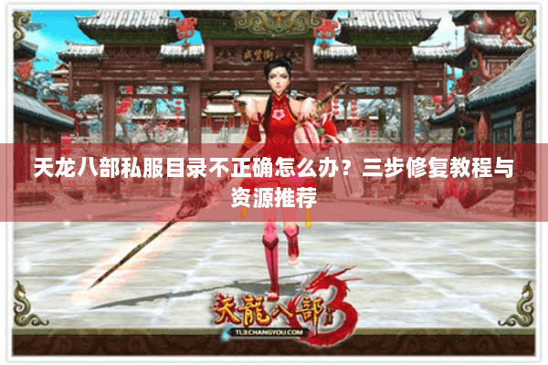 天龙八部私服目录不正确怎么办？三步修复教程与资源推荐