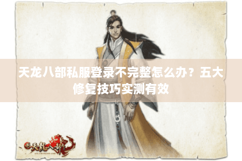 天龙八部私服登录不完整怎么办？五大修复技巧实测有效