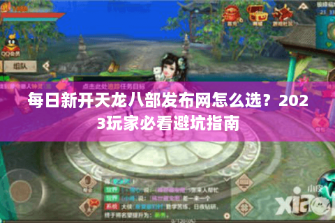 每日新开天龙八部发布网怎么选？2023玩家必看避坑指南
