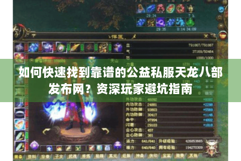 如何快速找到靠谱的公益私服天龙八部发布网？资深玩家避坑指南