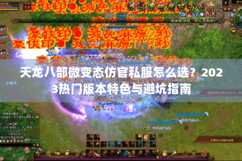 天龙八部微变态仿官私服怎么选？2023热门版本特色与避坑指南