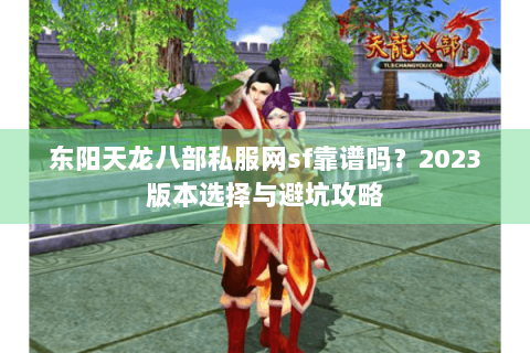 东阳天龙八部私服网sf靠谱吗？2023版本选择与避坑攻略