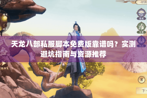 天龙八部私服脚本免费版靠谱吗？实测避坑指南与资源推荐