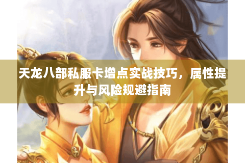 天龙八部私服卡增点实战技巧，属性提升与风险规避指南