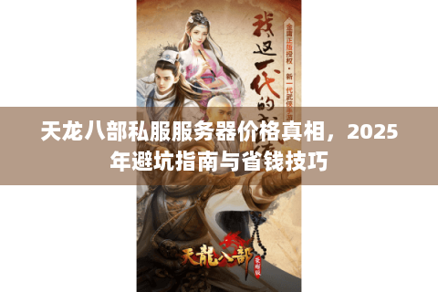 天龙八部私服服务器价格真相，2025年避坑指南与省钱技巧