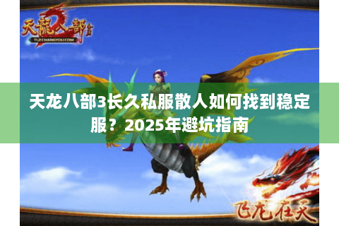 天龙八部3长久私服散人如何找到稳定服？2025年避坑指南