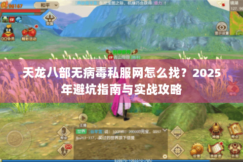 天龙八部无病毒私服网怎么找？2025年避坑指南与实战攻略
