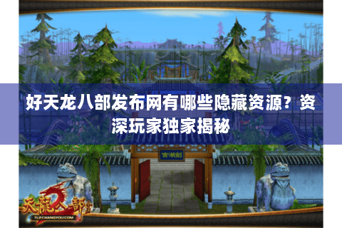 好天龙八部发布网有哪些隐藏资源？资深玩家独家揭秘