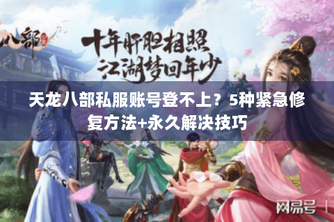 天龙八部私服账号登不上？5种紧急修复方法+永久解决技巧
