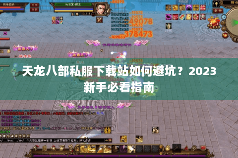 天龙八部私服下载站如何避坑？2023新手必看指南