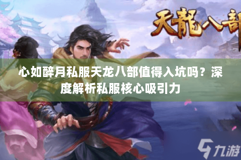 心如醉月私服天龙八部值得入坑吗？深度解析私服核心吸引力