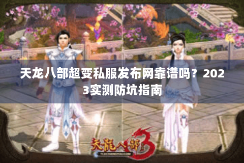 天龙八部超变私服发布网靠谱吗？2023实测防坑指南