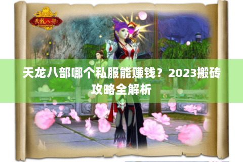 天龙八部哪个私服能赚钱？2023搬砖攻略全解析
