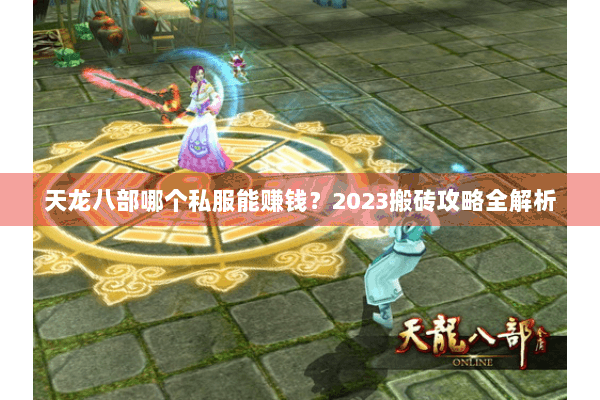 天龙八部哪个私服能赚钱？2023搬砖攻略全解析