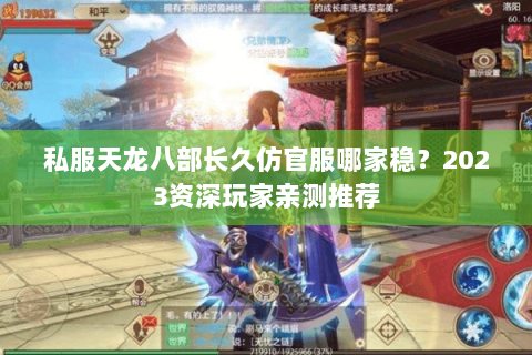 私服天龙八部长久仿官服哪家稳？2023资深玩家亲测推荐