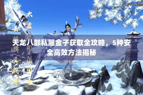 天龙八部私服金子获取全攻略，5种安全高效方法揭秘