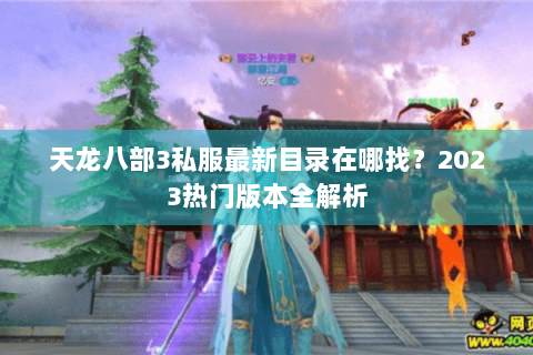 天龙八部3私服最新目录在哪找？2023热门版本全解析