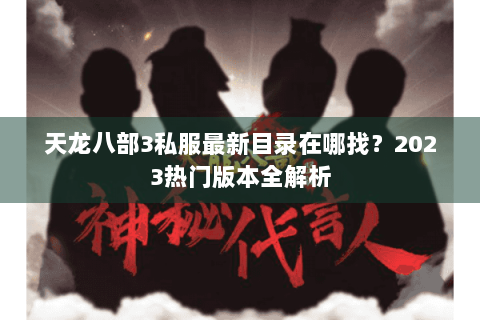 天龙八部3私服最新目录在哪找？2023热门版本全解析