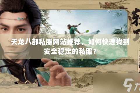 天龙八部私服网站推荐，如何快速找到安全稳定的私服？