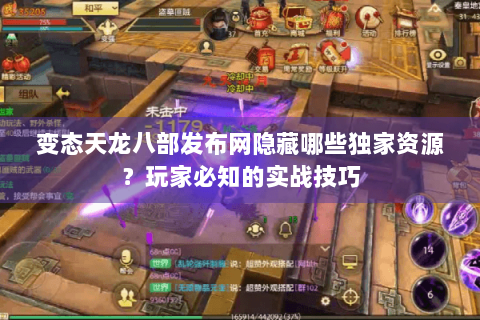 变态天龙八部发布网隐藏哪些独家资源？玩家必知的实战技巧