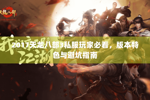 2017天龙八部3私服玩家必看，版本特色与避坑指南
