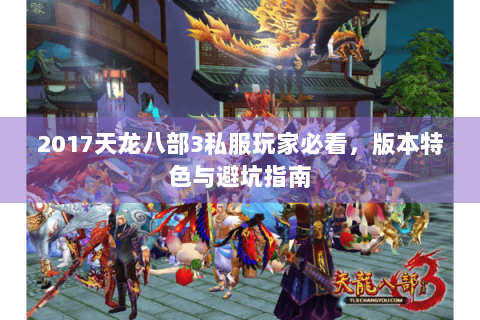 2017天龙八部3私服玩家必看，版本特色与避坑指南