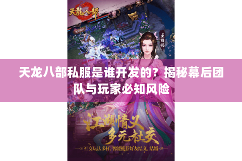 天龙八部私服是谁开发的？揭秘幕后团队与玩家必知风险
