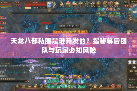天龙八部私服是谁开发的？揭秘幕后团队与玩家必知风险