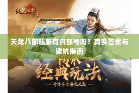 天龙八部私服有内部号吗？真实答案与避坑指南