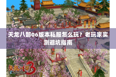 天龙八部06版本私服怎么玩？老玩家实测避坑指南