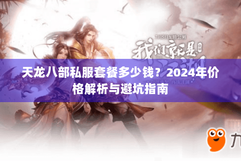 天龙八部私服套餐多少钱？2024年价格解析与避坑指南