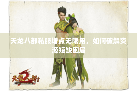天龙八部私服增点无限用，如何破解资源短缺困局