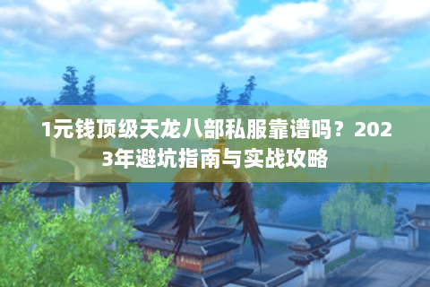 1元钱顶级天龙八部私服靠谱吗？2023年避坑指南与实战攻略