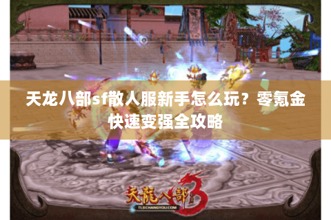 天龙八部sf散人服新手怎么玩？零氪金快速变强全攻略