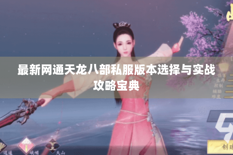 最新网通天龙八部私服版本选择与实战攻略宝典