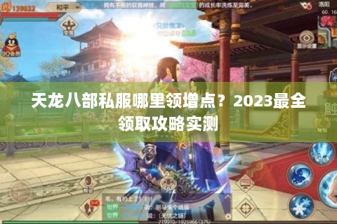 天龙八部私服哪里领增点？2023最全领取攻略实测
