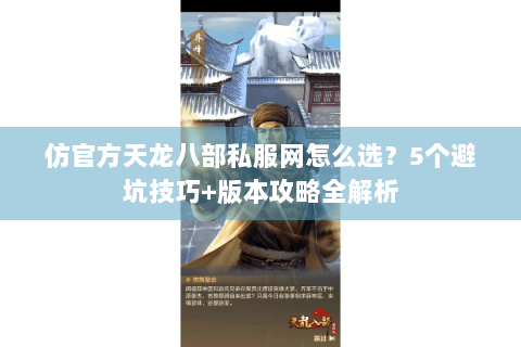 仿官方天龙八部私服网怎么选？5个避坑技巧+版本攻略全解析