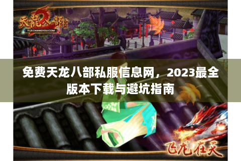 免费天龙八部私服信息网，2023最全版本下载与避坑指南